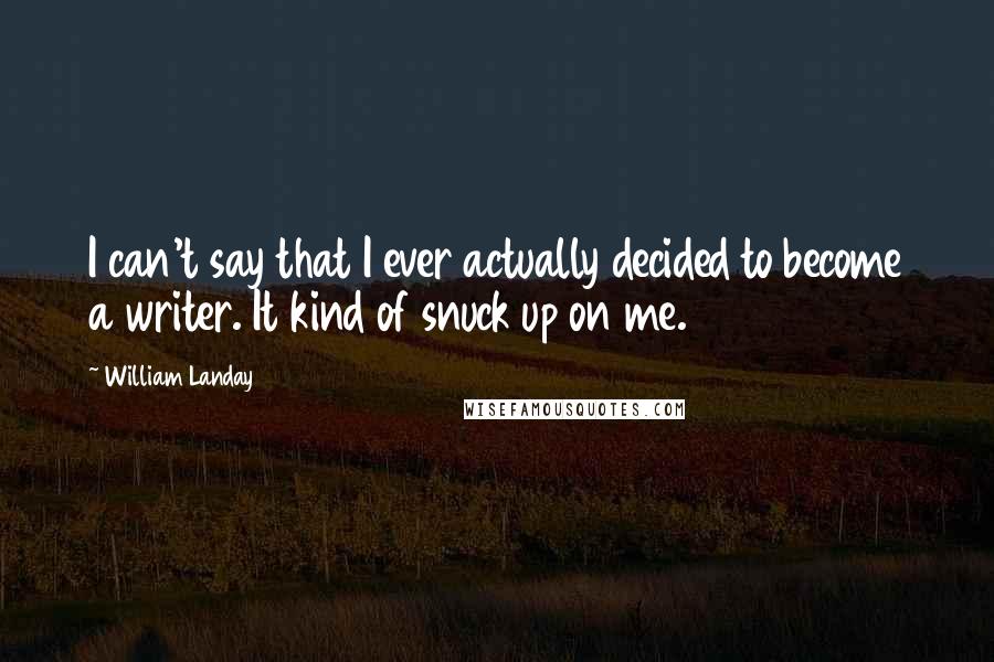 William Landay Quotes: I can't say that I ever actually decided to become a writer. It kind of snuck up on me.