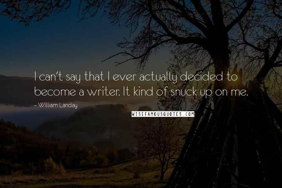 William Landay Quotes: I can't say that I ever actually decided to become a writer. It kind of snuck up on me.