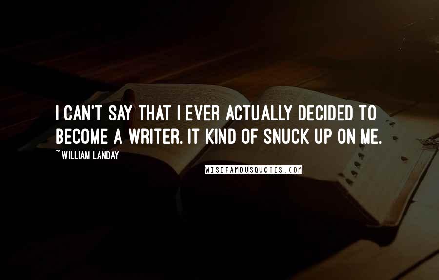 William Landay Quotes: I can't say that I ever actually decided to become a writer. It kind of snuck up on me.