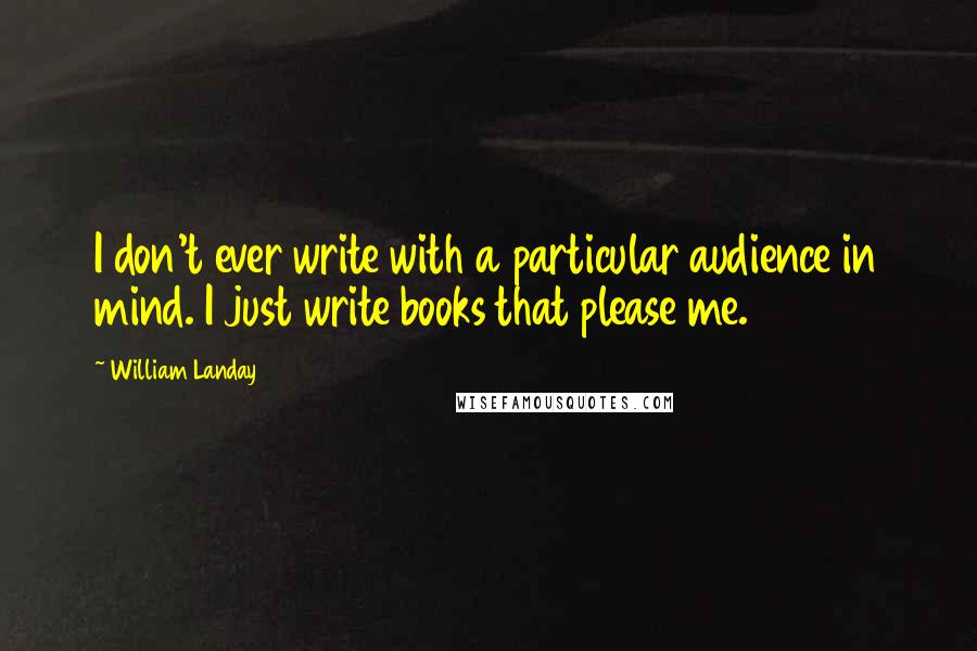 William Landay Quotes: I don't ever write with a particular audience in mind. I just write books that please me.