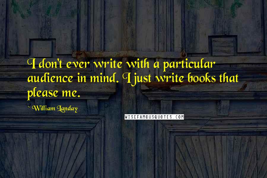 William Landay Quotes: I don't ever write with a particular audience in mind. I just write books that please me.