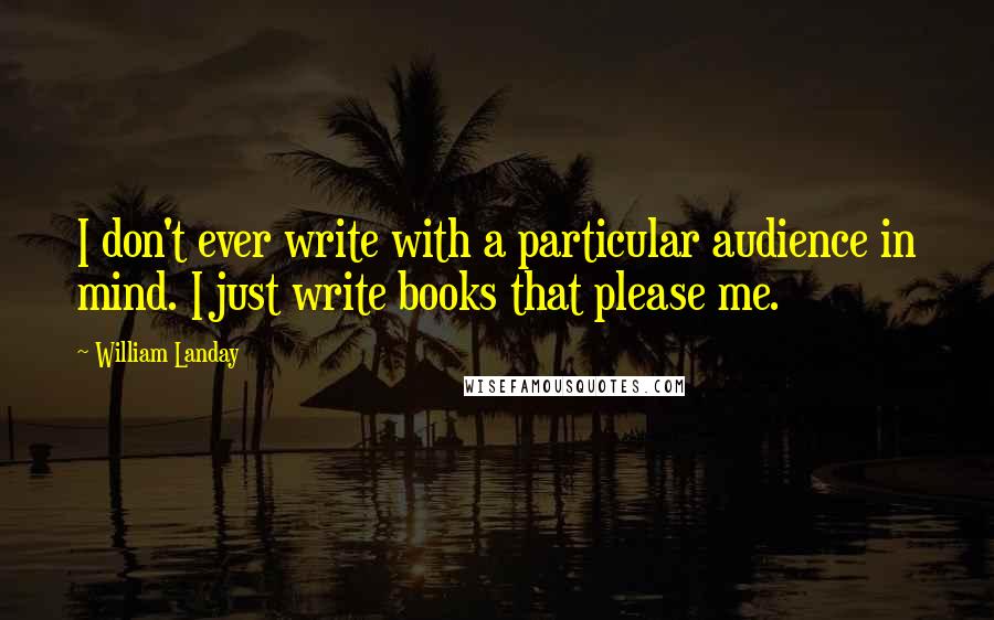William Landay Quotes: I don't ever write with a particular audience in mind. I just write books that please me.