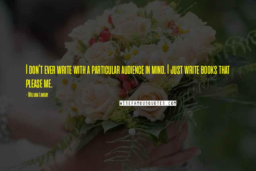 William Landay Quotes: I don't ever write with a particular audience in mind. I just write books that please me.