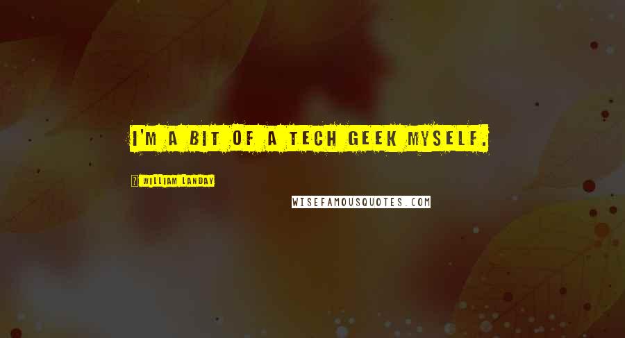 William Landay Quotes: I'm a bit of a tech geek myself.