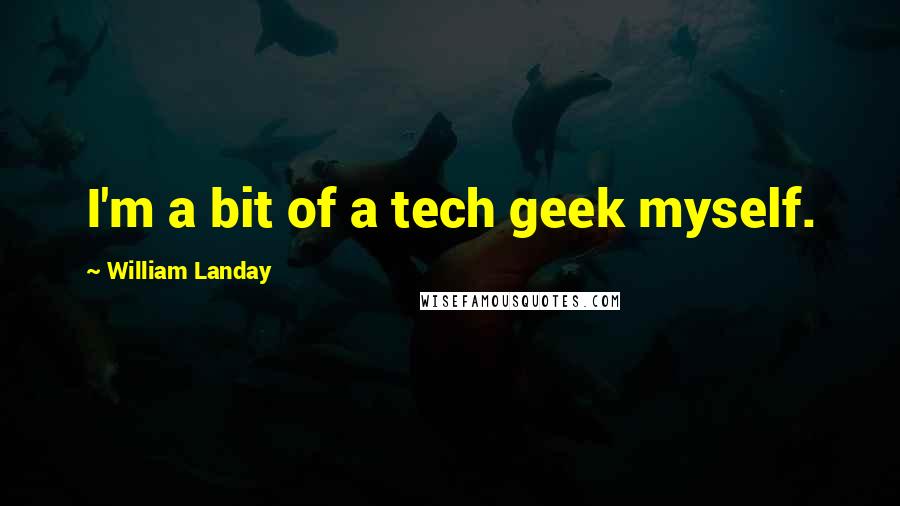 William Landay Quotes: I'm a bit of a tech geek myself.