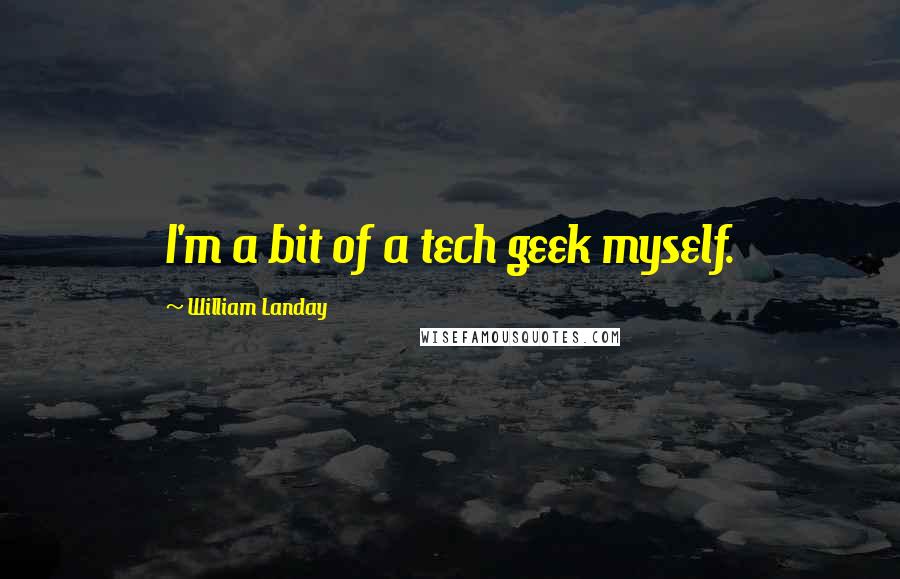 William Landay Quotes: I'm a bit of a tech geek myself.