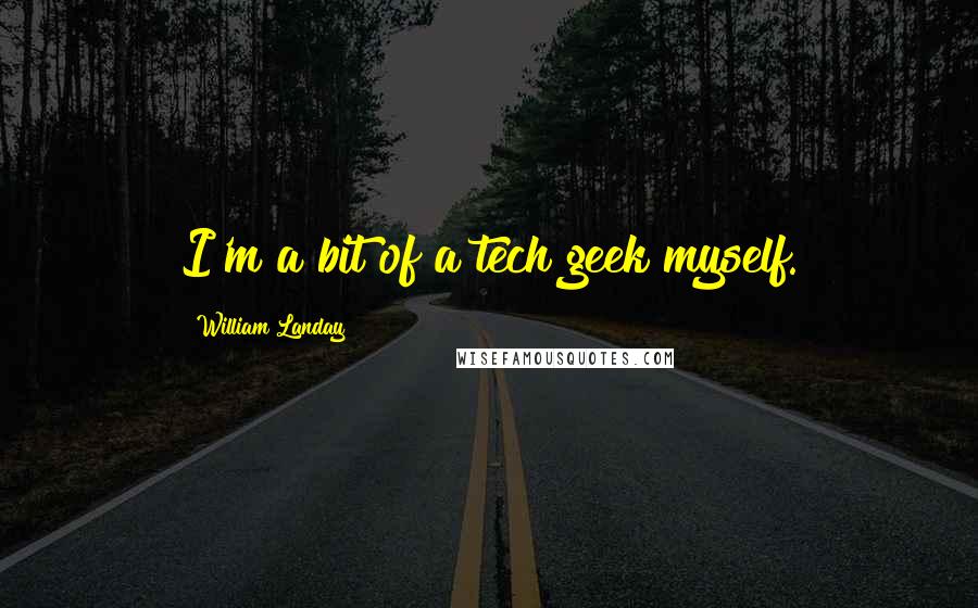 William Landay Quotes: I'm a bit of a tech geek myself.