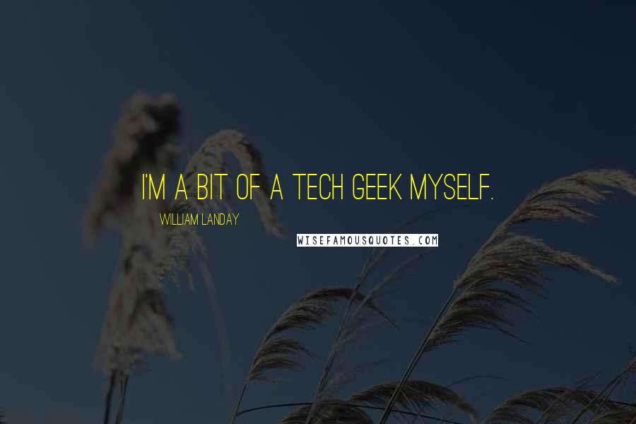 William Landay Quotes: I'm a bit of a tech geek myself.