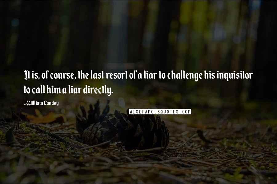 William Landay Quotes: It is, of course, the last resort of a liar to challenge his inquisitor to call him a liar directly.