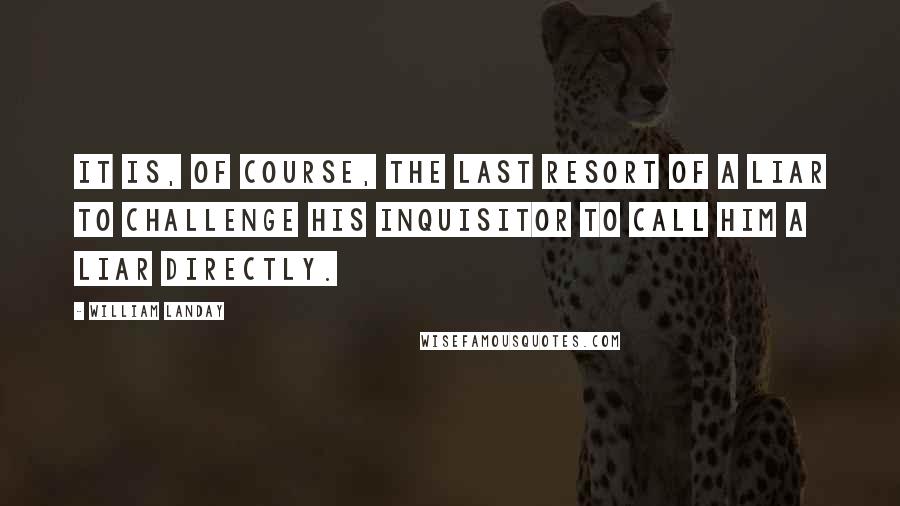 William Landay Quotes: It is, of course, the last resort of a liar to challenge his inquisitor to call him a liar directly.