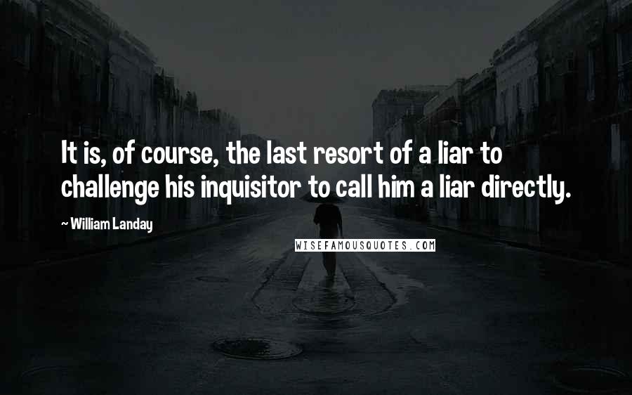 William Landay Quotes: It is, of course, the last resort of a liar to challenge his inquisitor to call him a liar directly.