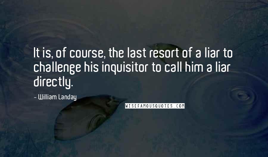 William Landay Quotes: It is, of course, the last resort of a liar to challenge his inquisitor to call him a liar directly.