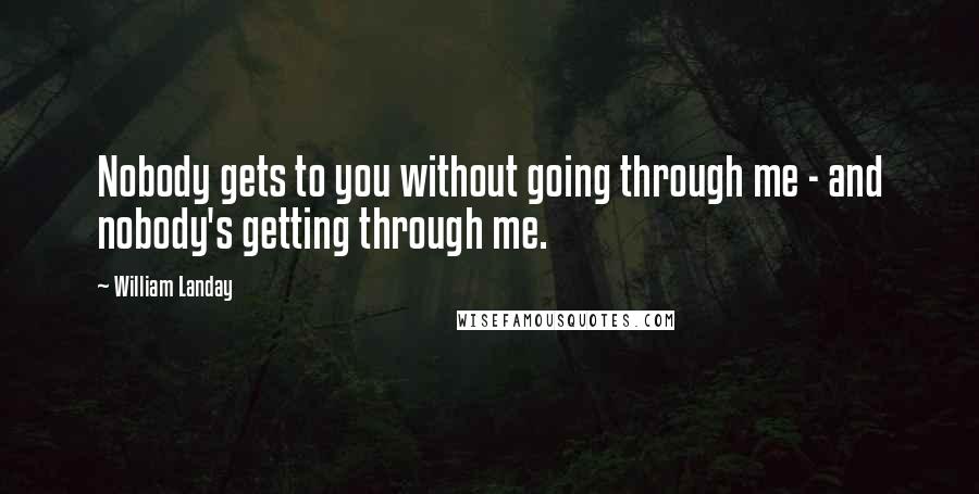 William Landay Quotes: Nobody gets to you without going through me - and nobody's getting through me.