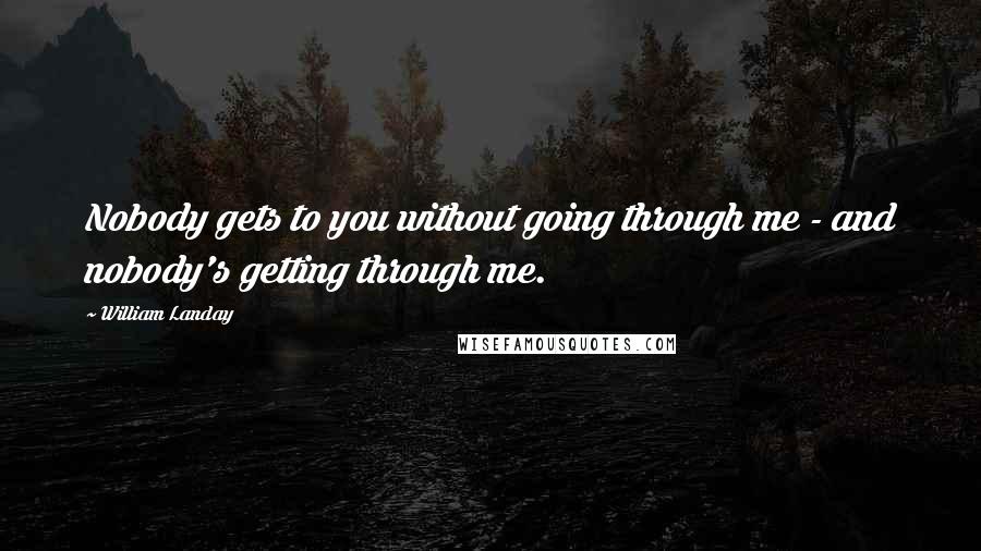 William Landay Quotes: Nobody gets to you without going through me - and nobody's getting through me.