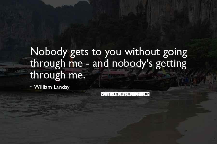 William Landay Quotes: Nobody gets to you without going through me - and nobody's getting through me.