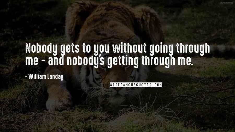 William Landay Quotes: Nobody gets to you without going through me - and nobody's getting through me.