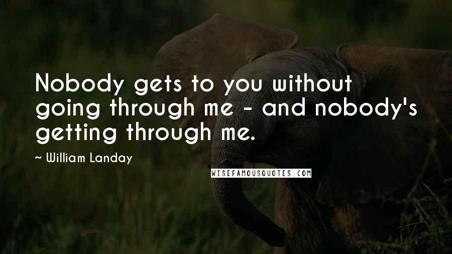 William Landay Quotes: Nobody gets to you without going through me - and nobody's getting through me.