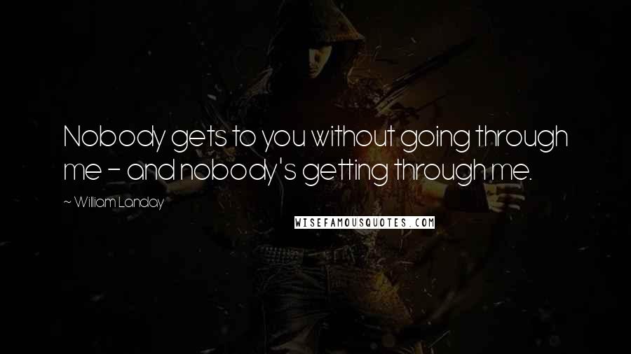 William Landay Quotes: Nobody gets to you without going through me - and nobody's getting through me.