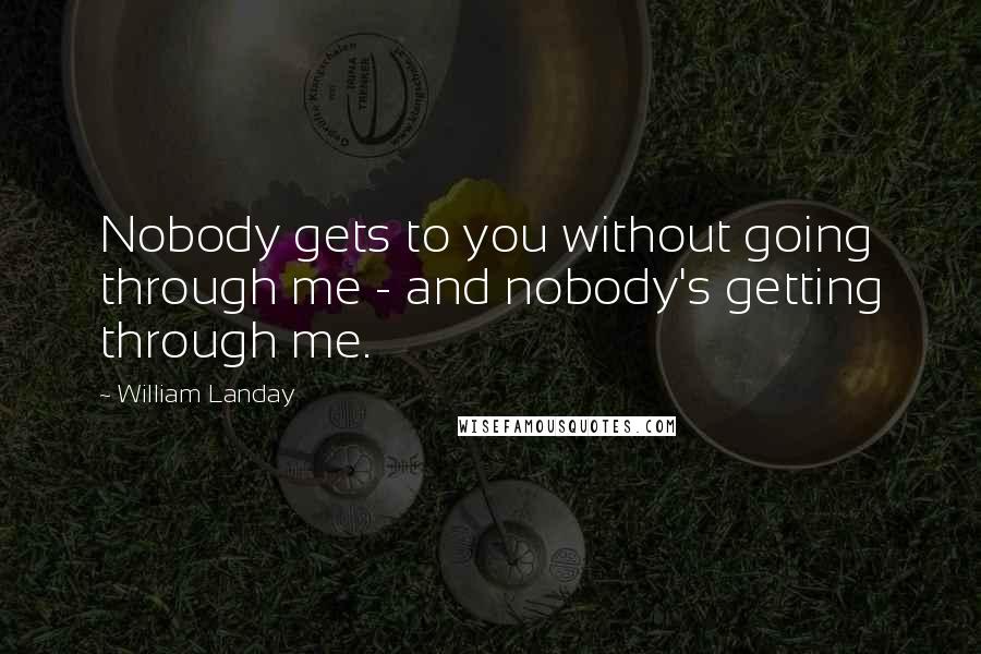 William Landay Quotes: Nobody gets to you without going through me - and nobody's getting through me.