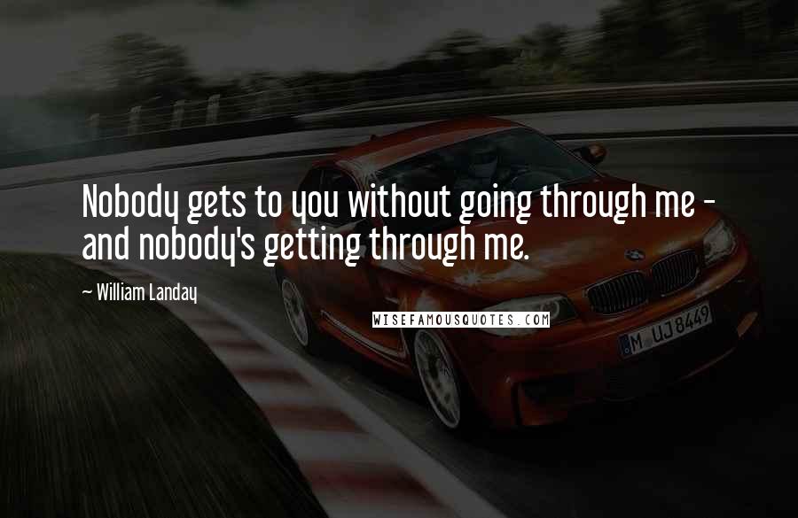 William Landay Quotes: Nobody gets to you without going through me - and nobody's getting through me.
