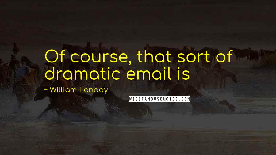 William Landay Quotes: Of course, that sort of dramatic email is