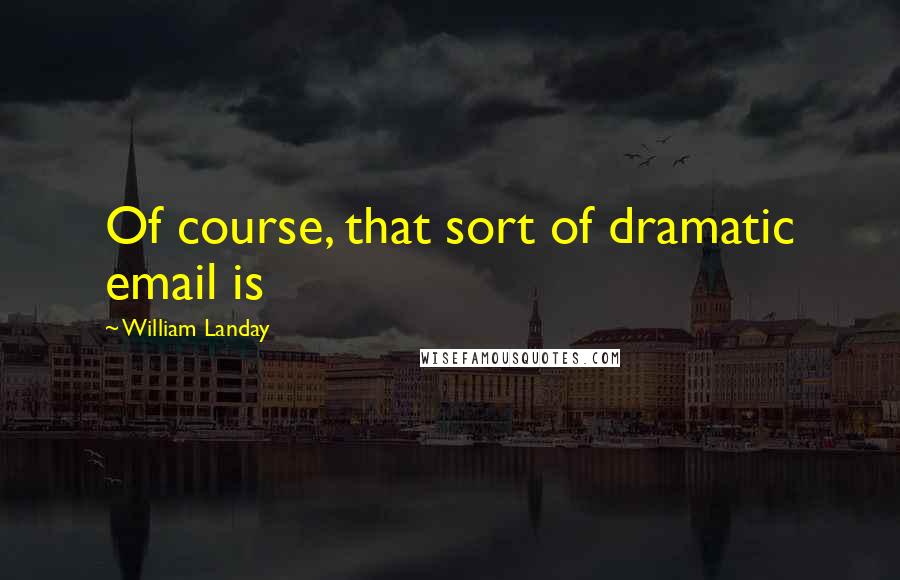 William Landay Quotes: Of course, that sort of dramatic email is