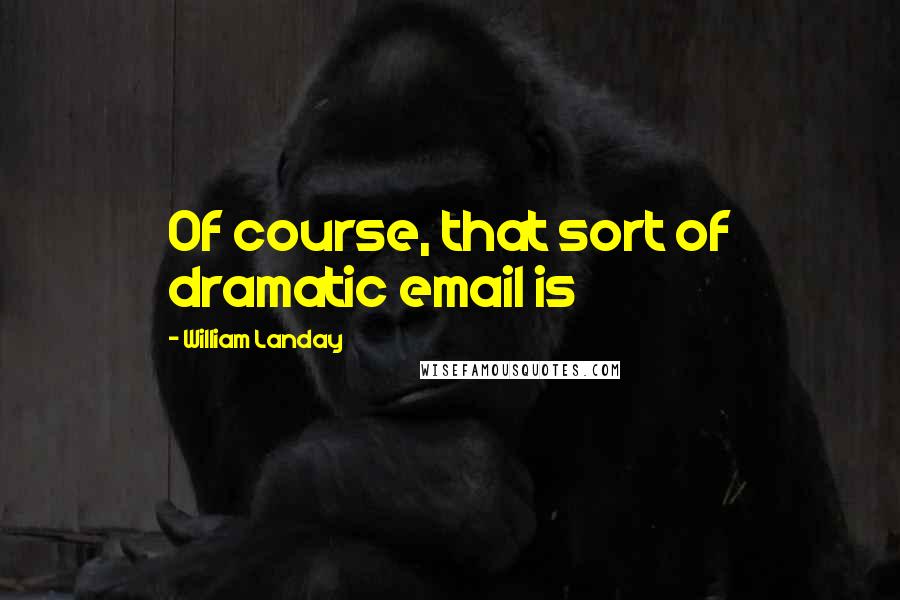 William Landay Quotes: Of course, that sort of dramatic email is