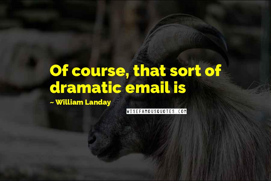 William Landay Quotes: Of course, that sort of dramatic email is