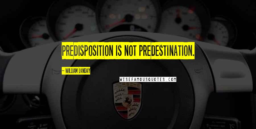 William Landay Quotes: Predisposition is not predestination.