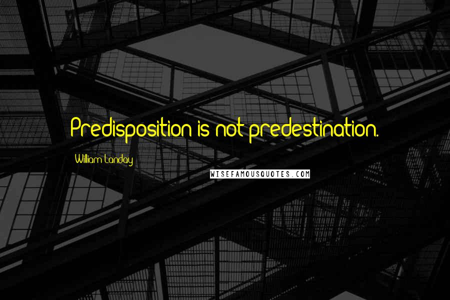 William Landay Quotes: Predisposition is not predestination.