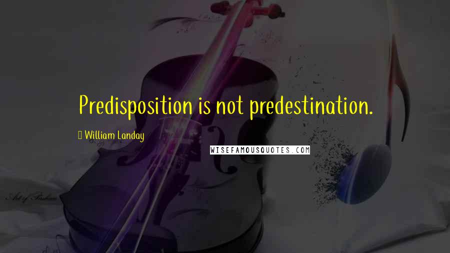 William Landay Quotes: Predisposition is not predestination.