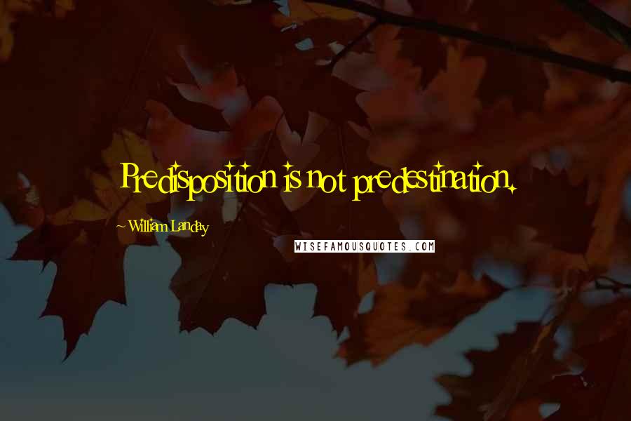 William Landay Quotes: Predisposition is not predestination.