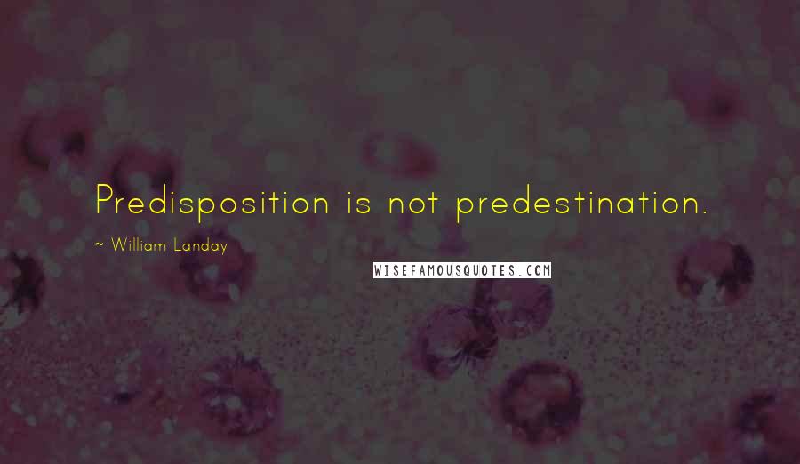 William Landay Quotes: Predisposition is not predestination.