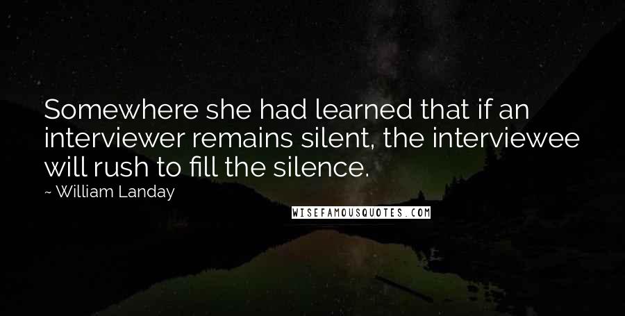 William Landay Quotes: Somewhere she had learned that if an interviewer remains silent, the interviewee will rush to fill the silence.