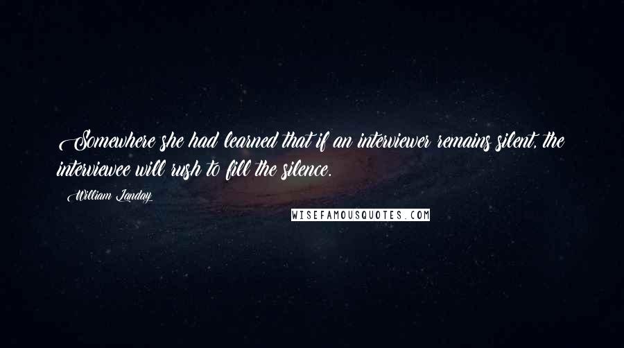 William Landay Quotes: Somewhere she had learned that if an interviewer remains silent, the interviewee will rush to fill the silence.