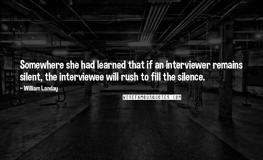 William Landay Quotes: Somewhere she had learned that if an interviewer remains silent, the interviewee will rush to fill the silence.