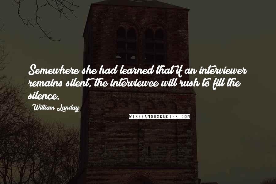 William Landay Quotes: Somewhere she had learned that if an interviewer remains silent, the interviewee will rush to fill the silence.