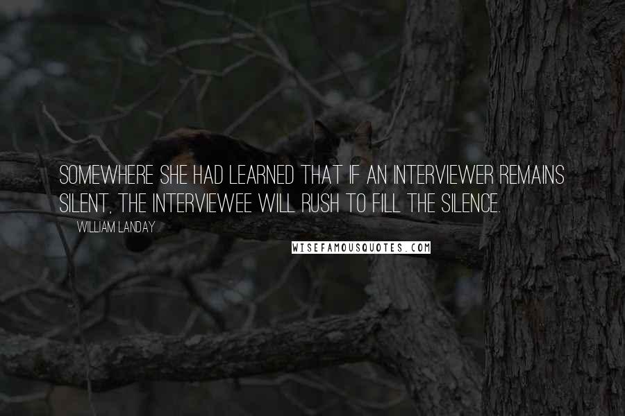 William Landay Quotes: Somewhere she had learned that if an interviewer remains silent, the interviewee will rush to fill the silence.