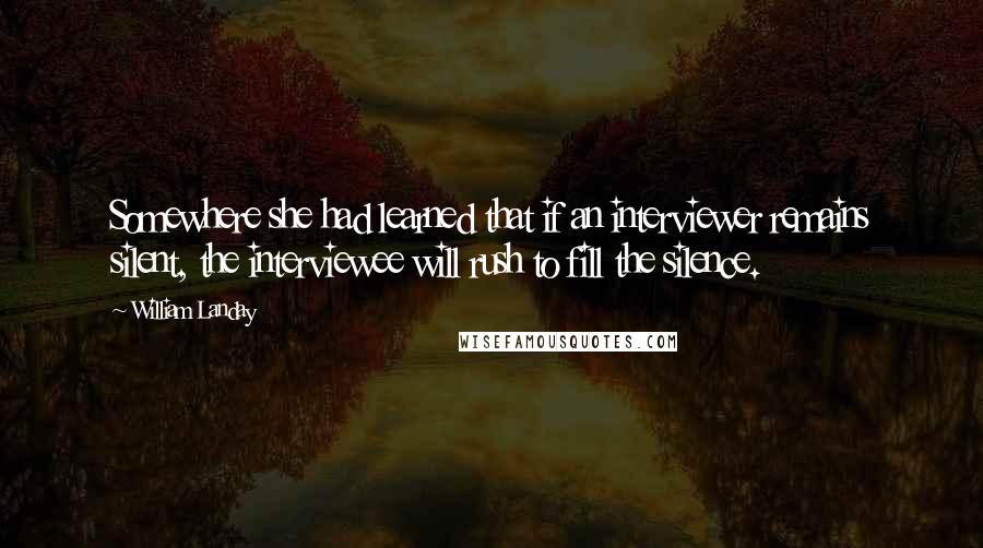 William Landay Quotes: Somewhere she had learned that if an interviewer remains silent, the interviewee will rush to fill the silence.