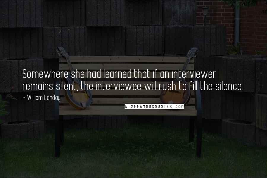 William Landay Quotes: Somewhere she had learned that if an interviewer remains silent, the interviewee will rush to fill the silence.