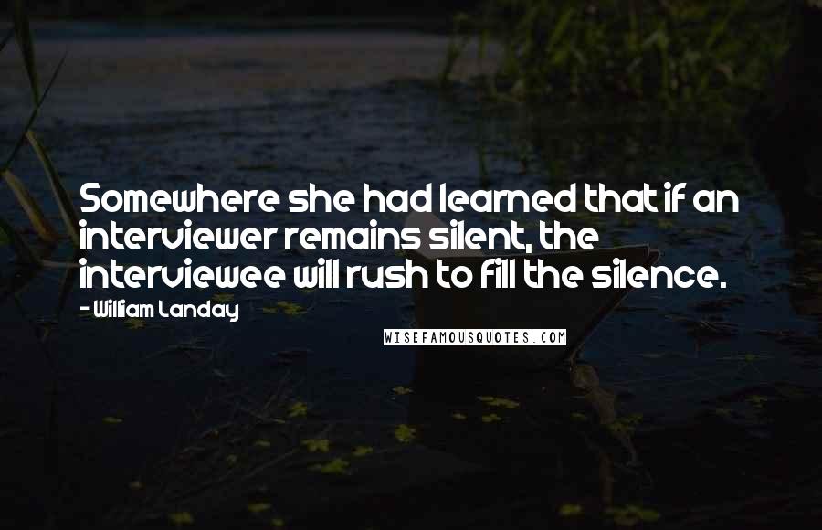 William Landay Quotes: Somewhere she had learned that if an interviewer remains silent, the interviewee will rush to fill the silence.