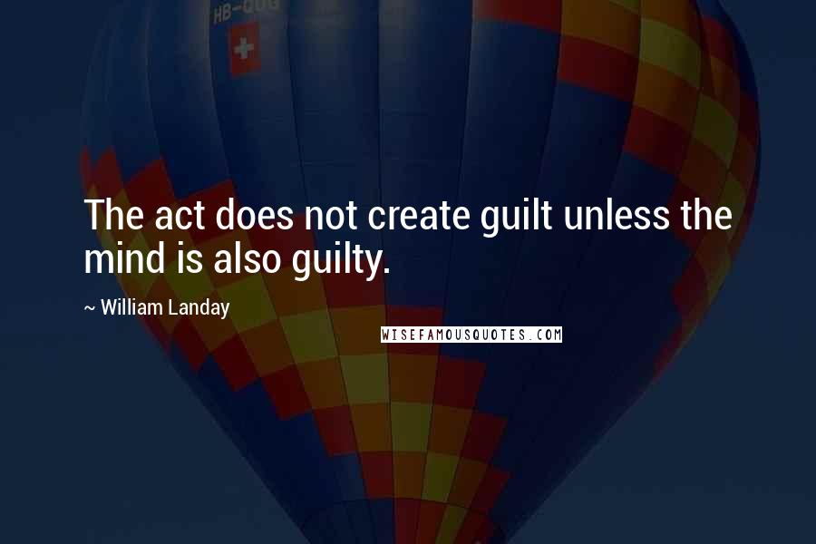 William Landay Quotes: The act does not create guilt unless the mind is also guilty.