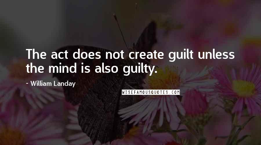 William Landay Quotes: The act does not create guilt unless the mind is also guilty.