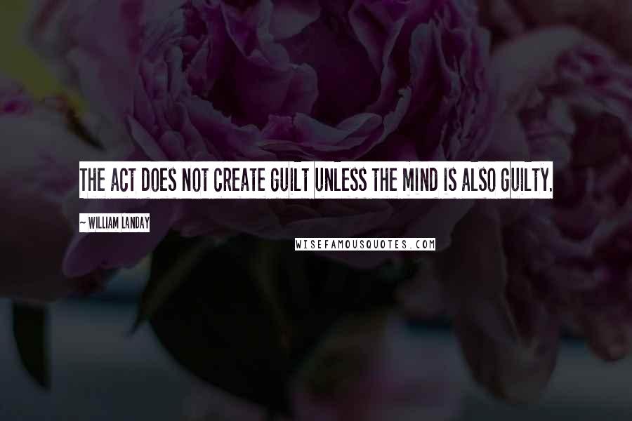 William Landay Quotes: The act does not create guilt unless the mind is also guilty.