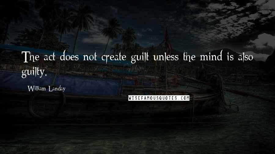 William Landay Quotes: The act does not create guilt unless the mind is also guilty.