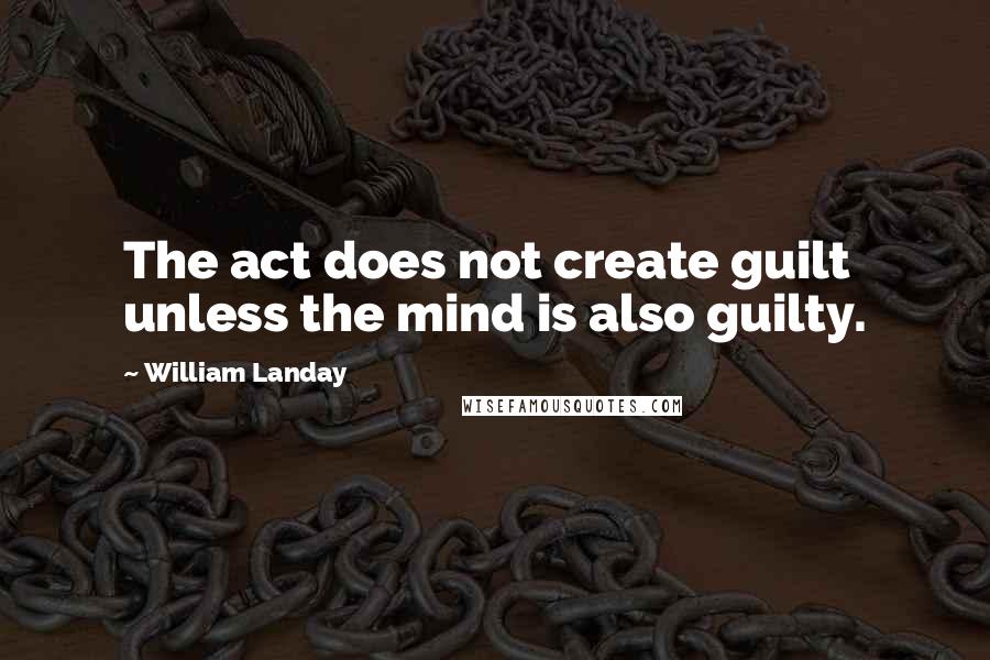 William Landay Quotes: The act does not create guilt unless the mind is also guilty.