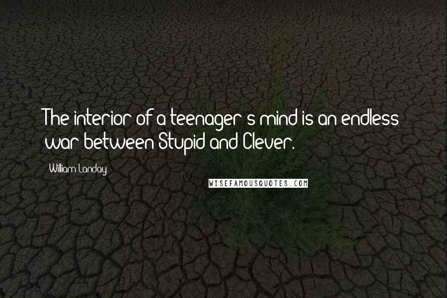 William Landay Quotes: The interior of a teenager's mind is an endless war between Stupid and Clever.
