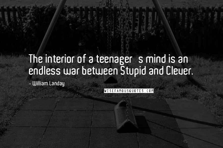 William Landay Quotes: The interior of a teenager's mind is an endless war between Stupid and Clever.