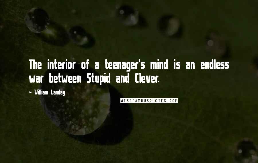William Landay Quotes: The interior of a teenager's mind is an endless war between Stupid and Clever.