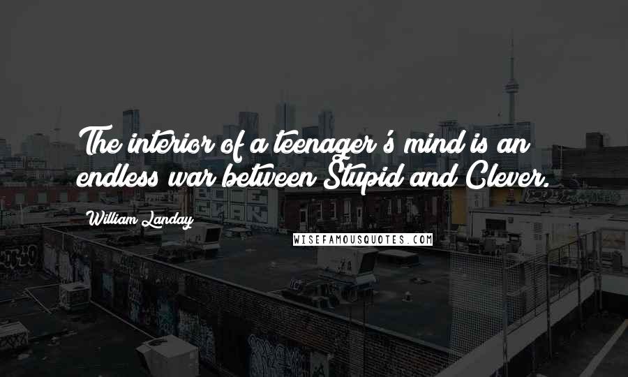 William Landay Quotes: The interior of a teenager's mind is an endless war between Stupid and Clever.
